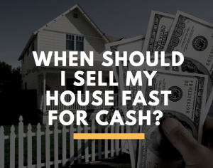 When Should I Sell My House Fast for Cash?
